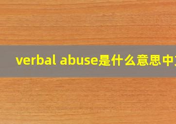 verbal abuse是什么意思中文